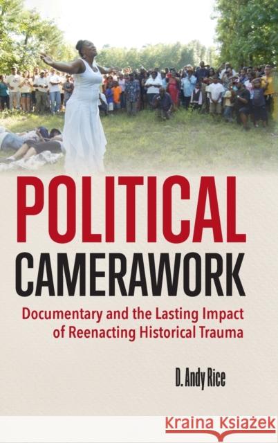 Political Camerawork: Documentary and the Lasting Impact of Reenacting Historical Trauma David A. Rice 9780253065919 Indiana University Press - książka