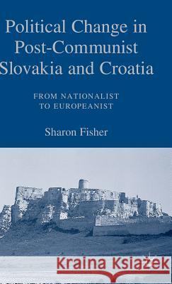 Political Change in Post-Communist Slovakia and Croatia: From Nationalist to Europeanist Sharon Fisher 9781403972866 Palgrave MacMillan - książka