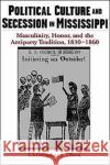 Political Culture and Secession in Mississippi: Masculinity, Honor, and the Antiparty Tradition, 1830-1860 Olsen, Christopher J. 9780195131475 Oxford University Press, USA