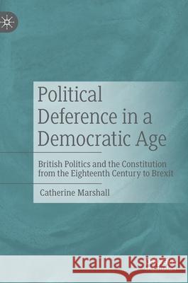 Political Deference in a Democratic Age: British Politics and the Constitution from the Eighteenth Century to Brexit Catherine Marshall 9783030625382 Palgrave MacMillan - książka