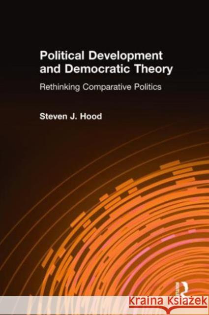 Political Development and Democratic Theory: Rethinking Comparative Politics Hood, Steven J. 9780765614667 M.E. Sharpe - książka