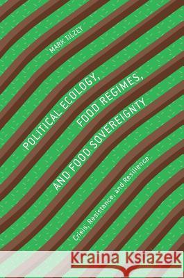 Political Ecology, Food Regimes, and Food Sovereignty: Crisis, Resistance, and Resilience Tilzey, Mark 9783319645551 Palgrave MacMillan - książka