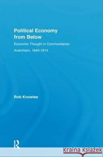 Political Economy from Below: Economic Thought in Communitarian Anarchism, 1840-1914 Rob Knowles 9781138176003 Routledge - książka