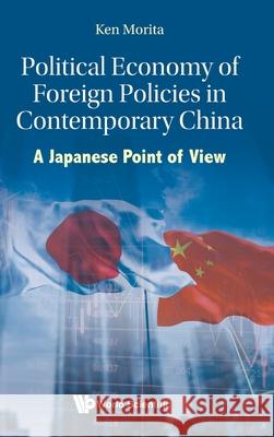 Political Economy of Foreign Policies in Contemporary China: A Japanese Point of View Ken Morita 9789819806232 World Scientific Publishing Company - książka