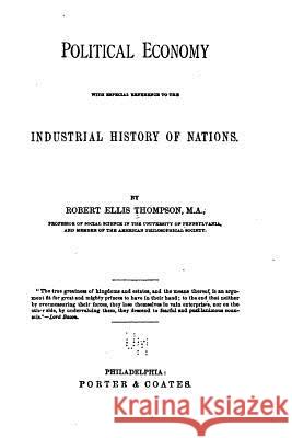 Political economy, with especial reference to the industrial history of nations Thompson, Robert Ellis 9781533284525 Createspace Independent Publishing Platform - książka