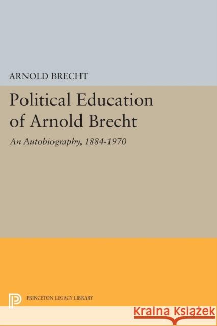Political Education of Arnold Brecht: An Autobiography, 1884-1970 Arnold Brecht 9780691621050 Princeton University Press - książka