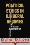Political Ethics in Illiberal Regimes: A Realist Interpretation Zoltan Gabor Szucs 9781526142344 Manchester University Press