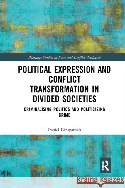 Political Expression and Conflict Transformation in Divided Societies: Criminalising Politics and Politicising Crime Daniel Kirkpatrick 9780367777661 Routledge - książka