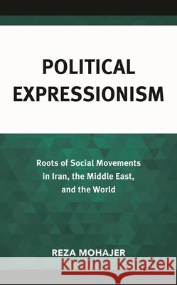 Political Expressionism: Roots of Social Movements in Iran, the Middle East, and the World Reza Mohajer 9781666924565 Lexington Books - książka