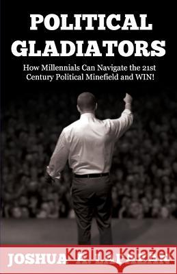 Political Gladiators: How Millennials Can Navigate the 21st Century Political Minefield and WIN! Lafazan, Joshua a. 9780692592083 Next Gen Publishing - książka