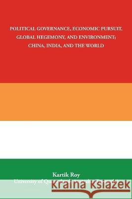 Political Governance, Economic Pursuit, Global Hegemony, and Environment; China, India, and the World Kartik Roy 9781982296490 Balboa Press Au - książka