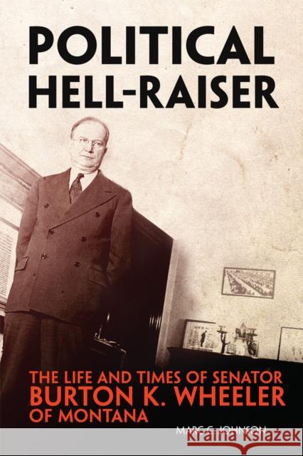 Political Hell-Raiser: The Life and Times of Senator Burton K. Wheeler of Montana Marc C. Johnson 9780806194868 University of Oklahoma Press - książka