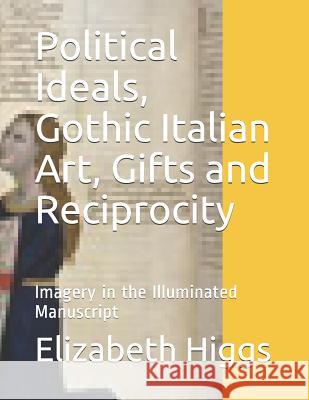 Political Ideals, Gothic Italian Art, Gifts and Reciprocity: Imagery in the Illuminated Manuscript William Smith Elizabeth Higgs 9781792117398 Independently Published - książka