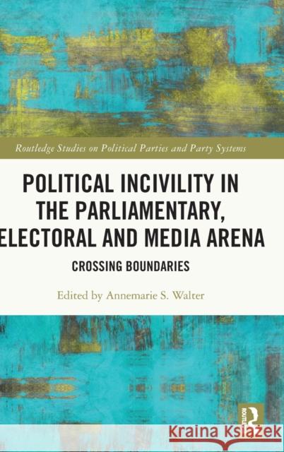 Political Incivility in the Parliamentary, Electoral and Media Arena: Crossing Boundaries Annemarie Walter 9780367462734 Routledge - książka