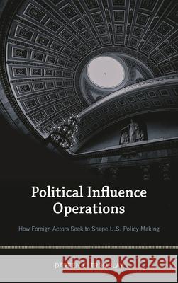Political Influence Operations: How Foreign Actors Seek to Shape U.S. Policy Making Darren E. Tromblay 9781538103302 Rowman & Littlefield Publishers - książka