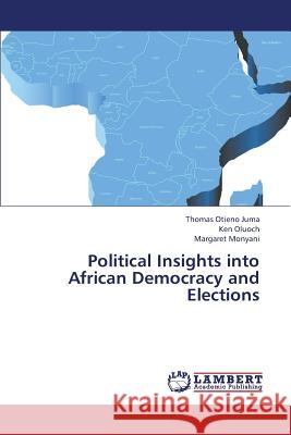 Political Insights Into African Democracy and Elections Juma Thomas Otieno, Oluoch Ken, Monyani Margaret 9783848481682 LAP Lambert Academic Publishing - książka