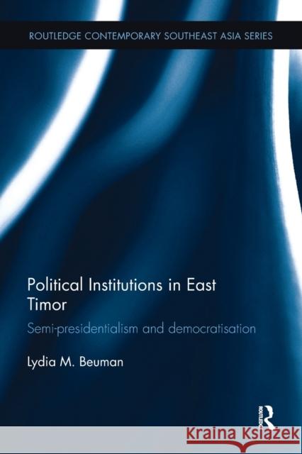 Political Institutions in East Timor: Semi-Presidentialism and Democratisation Lydia M. Beuman 9781138097964 Routledge - książka