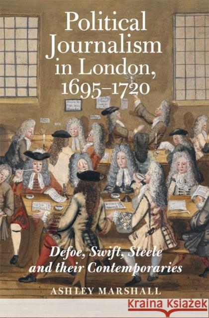 Political Journalism in London, 1695-1720: Defoe, Swift, Steele and Their Contemporaries Ashley Marshall 9781783275458 Boydell Press - książka