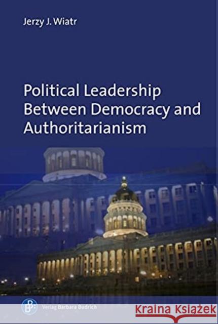 Political Leadership Between Democracy and Authoritarianism: Comparative and Historical Perspectives Jerzy J. Wiatr 9783847425380 Verlag Barbara Budrich - książka