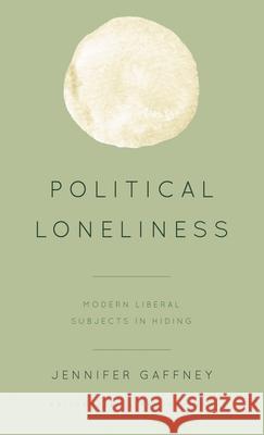 Political Loneliness: Modern Liberal Subjects in Hiding Gaffney, Jennifer 9781538148310 Rowman & Littlefield - książka