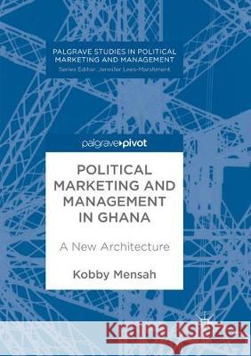 Political Marketing and Management in Ghana: A New Architecture Mensah, Kobby 9783319861463 Palgrave MacMillan - książka