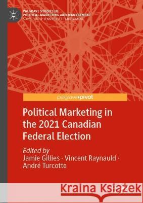 Political Marketing in the 2021 Canadian Federal Election Jamie Gillies Vincent Raynauld Andre Turcotte 9783031344039 Palgrave Macmillan - książka