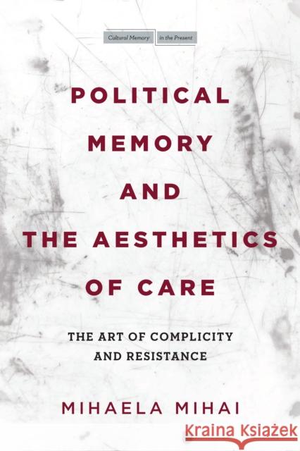 Political Memory and the Aesthetics of Care: The Art of Complicity and Resistance Mihai, Mihaela 9781503630123 Stanford University Press - książka