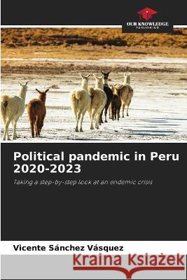 Political pandemic in Peru 2020-2023 Vicente Sanchez Vasquez   9786205802236 Our Knowledge Publishing - książka