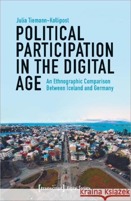 Political Participation in the Digital Age: An Ethnographic Comparison Between Iceland and Germany Tiemann-Kollipost, Julia 9783837648881 Transcript Verlag, Roswitha Gost, Sigrid Noke - książka