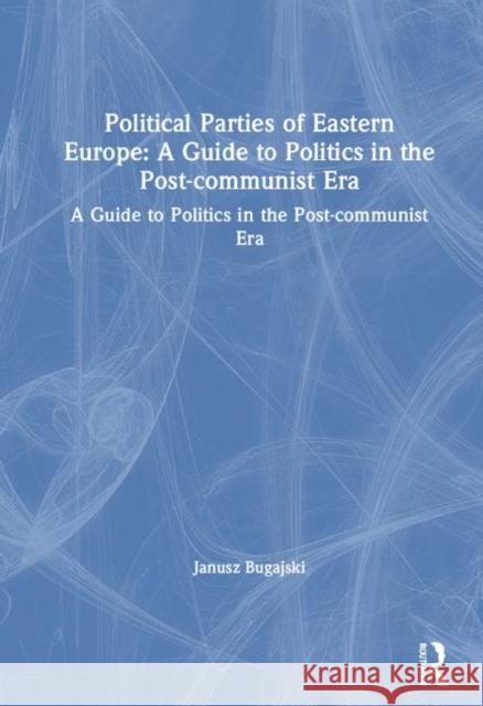 Political Parties of Eastern Europe: A Guide to Politics in the Post-Communist Era: A Guide to Politics in the Post-Communist Era Bugajski, Janusz 9781563246760 M.E. Sharpe - książka