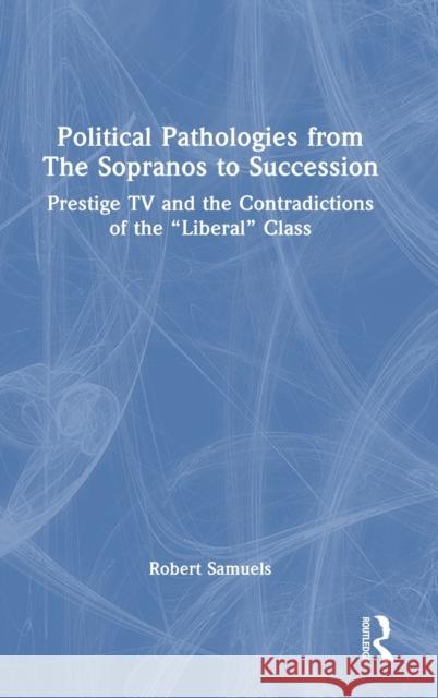 Political Pathologies from The Sopranos to Succession: Prestige TV and the Contradictions of the “Liberal” Class Robert Samuels 9781032403403 Routledge - książka
