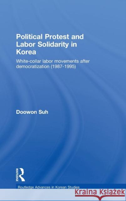 Political Protest and Labor Solidarity in Korea: White-Collar Labor Movements After Democratization (1987-1995) Suh, Doowon 9780415464536 Routledge - książka