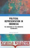 Political Representation in Indonesia: The Emergence of the Innovative Technocrats Michael Hatherell 9781138480308 Routledge