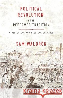 Political Revolution in the Reformed Tradition: A Historical and Biblical Critique Sam Waldron 9781952599491 Free Grace Press LLC - książka