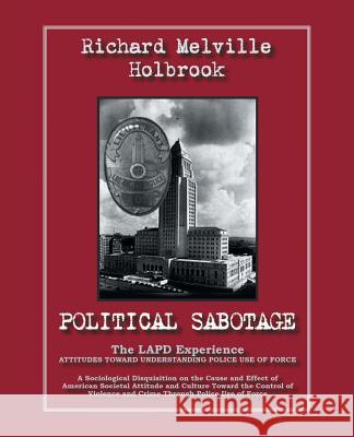Political Sabotage: The Lapd Experience - Attitudes Toward Understanding Police Use of Force Holbrook, Richard Melville 9781412006071 Trafford Publishing - książka