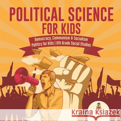 Political Science for Kids - Democracy, Communism & Socialism Politics for Kids 6th Grade Social Studies Baby Professor 9781541917774 Baby Professor - książka