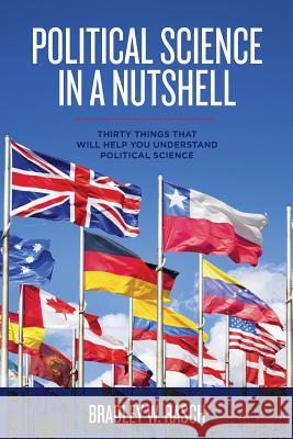 Political Science in a Nutshell: Thirty Things That Will Help You Understand Political Science Bradley W. Rasch 9781493624287 Createspace - książka