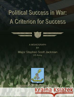 Political Success in War: A Criterion for Success Us Army Major Stephen Scott Jackman School of Advanced Military Studies 9781479343997 Createspace - książka