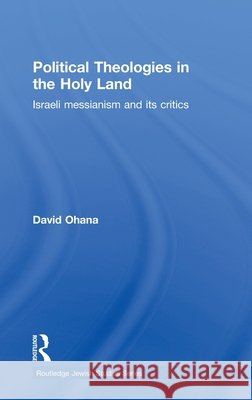 Political Theologies in the Holy Land : Israeli Messianism and its Critics David Ohana   9780415491686 Taylor & Francis - książka