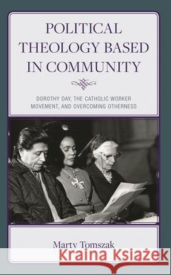 Political Theology Based in Community: Dorothy Day, The Catholic Worker Movement, and Overcoming Otherness Marty Tomszak 9781978715455 Rowman & Littlefield - książka