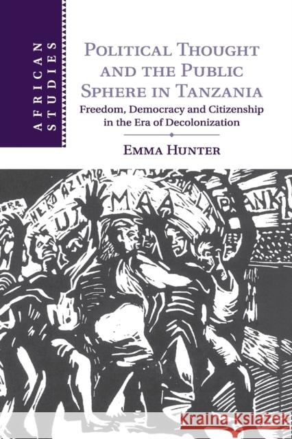 Political Thought and the Public Sphere in Tanzania: Freedom, Democracy and Citizenship in the Era of Decolonization Hunter, Emma 9781107458628 Cambridge University Press - książka