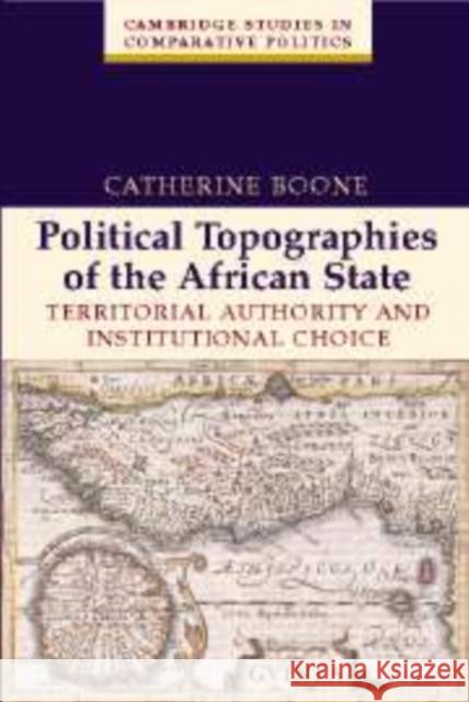 Political Topographies of the African State: Territorial Authority and Institutional Choice Boone, Catherine 9780521825573 Cambridge University Press - książka