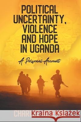 Political Uncertainty, Violence and Hope in Uganda: A Personal Account Kisembo, Charles 9781628578683 Strategic Book Publishing & Rights Agency, LL - książka