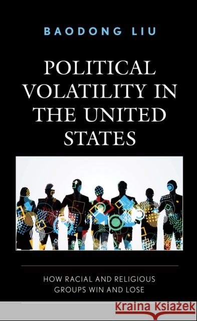 Political Volatility in the United States: How Racial and Religious Groups Win and Lose Baodong Liu   9781793651280 Lexington Books - książka