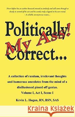 Politically Correct My Ass...: A collection of random, irrelevant thoughts, humorous anecdotes and the occasional poem from the mind of a disillusion Kevin L. Hogan, Bsn 9781440196287 iUniverse - książka