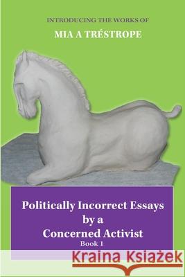 Politically Incorrect Essays by a Concerned Activist: Book 1 Mia A Tréstrope 9780645184051 MIA a Trestrope - książka