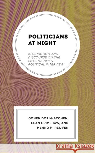 Politicians at Night: Interaction and Discourse on the Entertainment-Political Interview Gonen Dori-Hacohen Eean Grimshaw Menno H. Reijven 9781666910605 Lexington Books - książka
