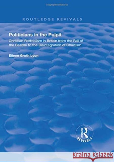 Politicians in the Pulpit: Christian Radicalism in Britain from the Fall of the Bastille to the Disintegration of Chartism Eileen Groth Lyon   9781138327139 Routledge - książka