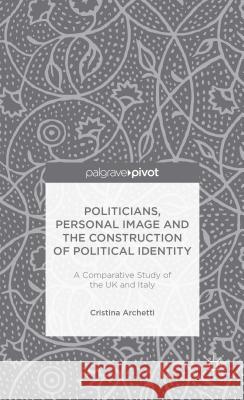 Politicians, Personal Image and the Construction of Political Identity: A Comparative Study of the UK and Italy Archetti, C. 9781137353412 Palgrave Pivot - książka