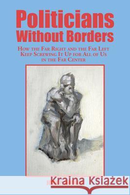 Politicians Without Borders: How the Far Right and the Far Left Keep Screwing It Up for All of Us in the Far Center John P. Broach 9781504924924 Authorhouse - książka